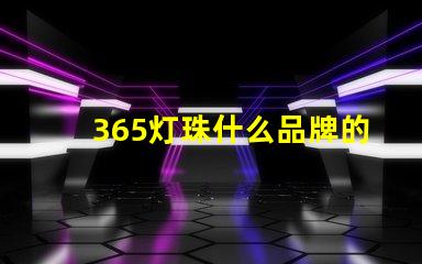 365灯珠什么品牌的好 消毒灯珠什么品牌最好